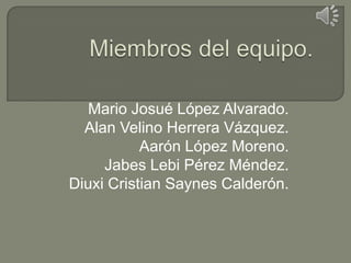 Mario Josué López Alvarado.
  Alan Velino Herrera Vázquez.
           Aarón López Moreno.
     Jabes Lebi Pérez Méndez.
Diuxi Cristian Saynes Calderón.
 