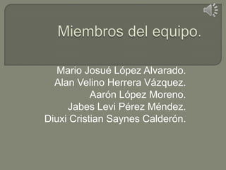 Mario Josué López Alvarado.
  Alan Velino Herrera Vázquez.
           Aarón López Moreno.
     Jabes Levi Pérez Méndez.
Diuxi Cristian Saynes Calderón.
 