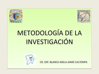 METODOLOGÍA DE LA INVESTIGACIÓN   CD. ESP. BLANCA ADELA JAIME CALTEMPA 