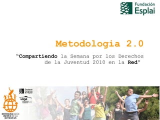 Metodologia 2.0 “ Compartiendo  la Semana por los Derechos de la Juventud 2010 en la  Red ”  