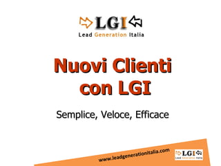 Nuovi Clienti  con LGI Semplice, Veloce, Efficace www.leadgenerationitalia.com 