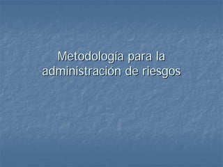 MetodologMetodologíía para laa para la
administraciadministracióón de riesgosn de riesgos
 