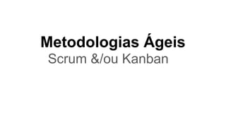 Metodologias Ágeis
Scrum &/ou Kanban
 