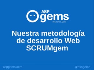 Nuestra metodología
     de desarrollo Web
        SCRUMgem

aspgems.com         @aspgems
 