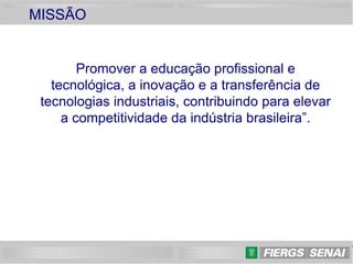 23
MISSÃO
Promover a educação profissional e
tecnológica, a inovação e a transferência de
tecnologias industriais, contribuindo para elevar
a competitividade da indústria brasileira”.
 
