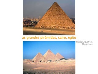 as grandes pirâmides, cairo, egito
Quéops, Quéfren,
Miquerinos
 