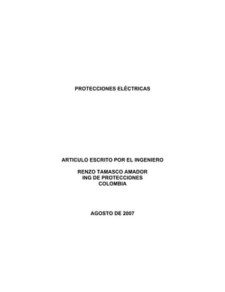PROTECCIONES ELÉCTRICAS
ARTICULO ESCRITO POR EL INGENIERO
RENZO TAMASCO AMADOR
ING DE PROTECCIONES
COLOMBIA
AGOSTO DE 2007
 