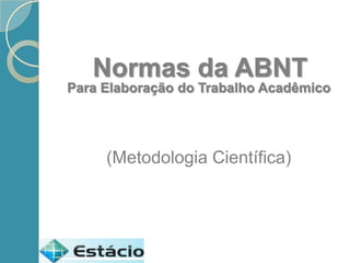 Normas da ABNT
Para Elaboração do Trabalho Acadêmico




     (Metodologia Científica)
 