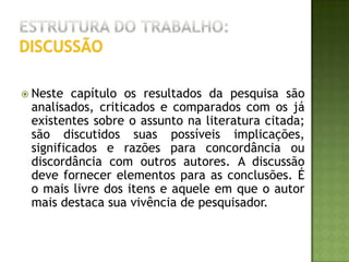 Estrutura do trabalho:ConclusõesDevem ser fundamentadas nos resultados e na discussão, contendo deduções lógicas e correspondentes. Então, verifique se concluiu com base no que discutiu, devendo haver consistência entre o objetivo proposto e a conclusão alcançada. Verifique se concluiu com base na proposta inicial.