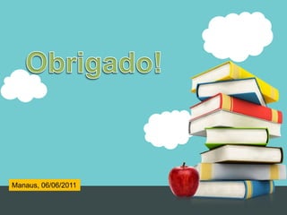   Obrigado!Obrigado!Manaus, 06/06/2011