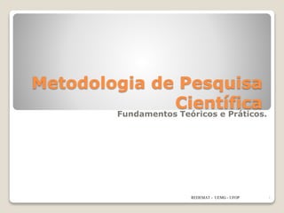 Metodologia de Pesquisa
Científica
Fundamentos Teóricos e Práticos.
REDEMAT - UEMG - UFOP 1
 