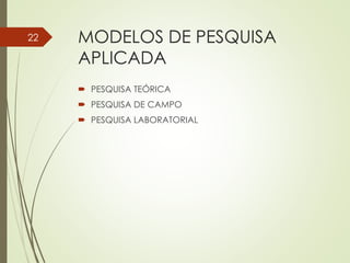 MODELOS DE PESQUISA
APLICADA
 PESQUISA TEÓRICA
 PESQUISA DE CAMPO
 PESQUISA LABORATORIAL
22
 