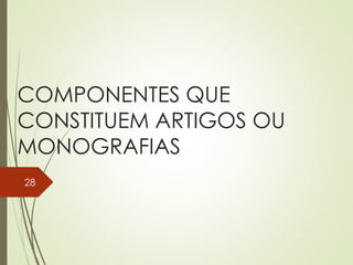 COMPONENTES QUE
CONSTITUEM ARTIGOS OU
MONOGRAFIAS
28
 