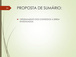 PROPOSTA DE SUMÁRIO:
 ORDENAMENTO DOS CONTEÚDOS A SEREM
INVESTIGADOS
34
 
