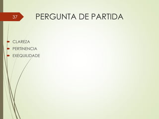 PERGUNTA DE PARTIDA
 CLAREZA
 PERTINENCIA
 EXEQUILIDADE
37
 