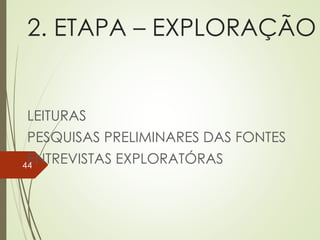 2. ETAPA – EXPLORAÇÃO
LEITURAS
PESQUISAS PRELIMINARES DAS FONTES
ENTREVISTAS EXPLORATÓRAS44
 