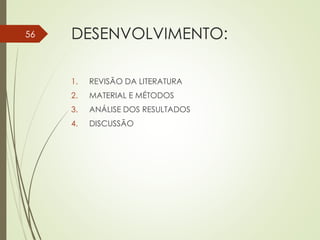 DESENVOLVIMENTO:
1. REVISÃO DA LITERATURA
2. MATERIAL E MÉTODOS
3. ANÁLISE DOS RESULTADOS
4. DISCUSSÃO
56
 