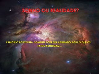SONHO OU REALIDADE?
PRINCÍPIO POSITIVISTA: SOMENTE PODE SER AFIRMADO AQUILO QUE OS
FATOS AUTORIZAM....
9
 