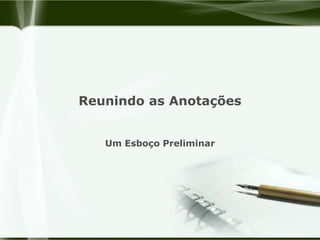 Reunindo as AnotaçõesUm Esboço Preliminar