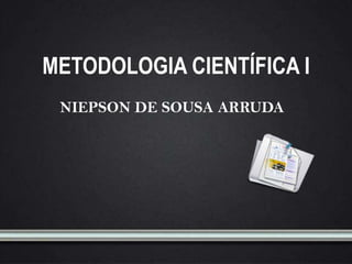 METODOLOGIA CIENTÍFICA I
 NIEPSON DE SOUSA ARRUDA
 
