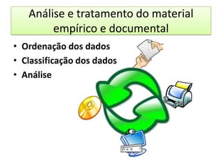 Análise e tratamento do material
        empírico e documental
• Ordenação dos dados
• Classificação dos dados
• Análise
 