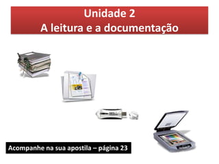 Unidade 2
         A leitura e a documentação




Acompanhe na sua apostila – página 23
 
