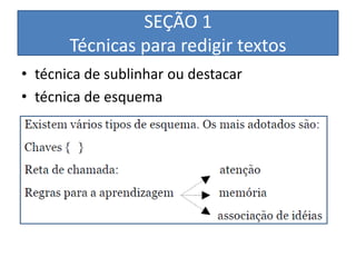 SEÇÃO 1
       Técnicas para redigir textos
• técnica de sublinhar ou destacar
• técnica de esquema
 