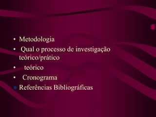 • Metodologia
• Qual o processo de investigação
teórico/prático
• teórico
• Cronograma
 Referências Bibliográficas
 