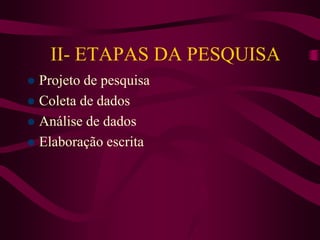 II- ETAPAS DA PESQUISA
 Projeto de pesquisa
 Coleta de dados
 Análise de dados
 Elaboração escrita
 