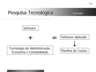 118
Pesquisa TecnológicaPesquisa Tecnológica
Software
Tecnologia de Administração,
Economia e Contabilidade
+ = Software Aplicado
Planilha de Custos
Exemplo
 