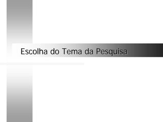 Escolha do Tema da PesquisaEscolha do Tema da Pesquisa
 