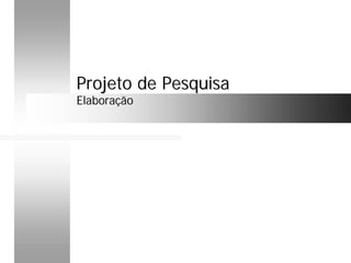 Projeto de PesquisaProjeto de Pesquisa
ElaboraçãoElaboração
 