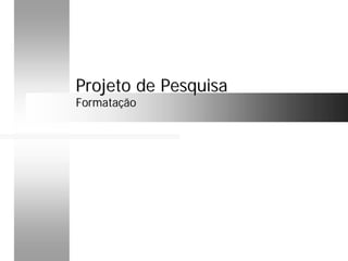 Projeto de PesquisaProjeto de Pesquisa
FormataçãoFormatação
 