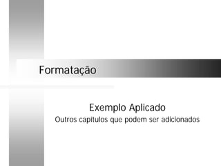 FormataçãoFormatação
Exemplo Aplicado
Outros capítulos que podem ser adicionados
 