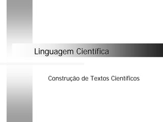 Linguagem CientíficaLinguagem Científica
Construção de Textos Científicos
 