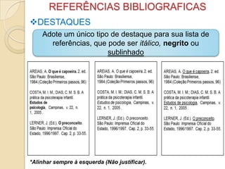 REFERÊNCIAS BIBLIOGRAFICAS
DESTAQUES
Adote um único tipo de destaque para sua lista de
referências, que pode ser itálico, negrito ou
sublinhado
*Alinhar sempre à esquerda (Não justificar).
 