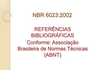 NBR 6023:2002
REFERÊNCIAS
BIBLIOGRÁFICAS
Conforme: Associação
Brasileira de Normas Técnicas
(ABNT)
 