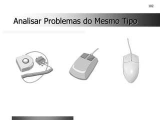 102
Analisar Problemas do Mesmo Tipo
Analisar Problemas do Mesmo Tipo
 