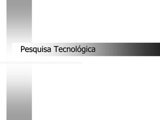 Pesquisa Tecnológica
Pesquisa Tecnológica
 