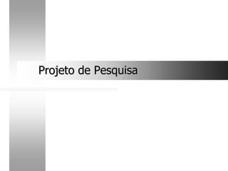 Projeto de Pesquisa
Projeto de Pesquisa
 