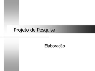 Projeto de Pesquisa
Projeto de Pesquisa
Elaboração
 