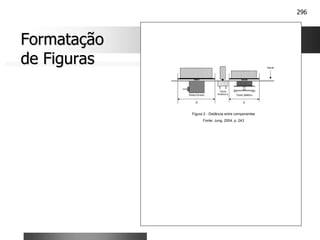 296
Formatação
Formatação
de Figuras
de Figuras
Figura 2 - Distância entre componentes
Fonte: Jung, 2004, p. 243
 