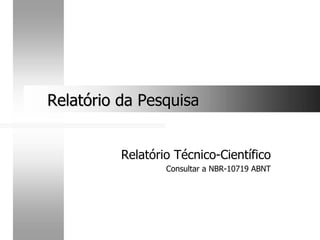 Relatório Técnico-Científico
Consultar a NBR-10719 ABNT
Relatório da Pesquisa
Relatório da Pesquisa
 