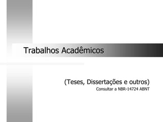 (Teses, Dissertações e outros)
Consultar a NBR-14724 ABNT
Trabalhos Acadêmicos
Trabalhos Acadêmicos
 