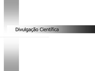 Divulgação Científica
Divulgação Científica
 