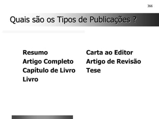 366
Quais são os Tipos de Publicações ?
Quais são os Tipos de Publicações ?
Resumo Carta ao Editor
Artigo Completo Artigo de Revisão
Capítulo de Livro Tese
Livro
 