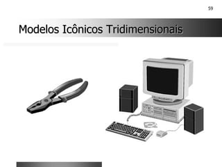 59
Modelos Icônicos Tridimensionais
Modelos Icônicos Tridimensionais
 