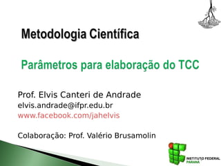 1
Prof. Elvis Canteri de Andrade
elvis.andrade@ifpr.edu.br
www.facebook.com/jahelvis
Colaboração: Prof. Valério Brusamolin
 