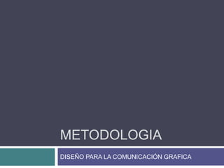 METODOLOGIA
DISEÑO PARA LA COMUNICACIÓN GRAFICA
 