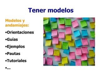 Tener modelos <ul><li>Modelos y andamiajes: </li></ul><ul><li>Orientaciones </li></ul><ul><li>Guías </li></ul><ul><li>Ejem...